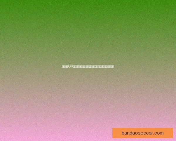 半岛体育APP助力球迷体验升级，实时比分、赛事直播与精彩分析一站式服务